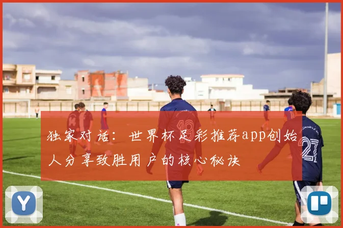 独家对话：世界杯足彩推荐app创始人分享致胜用户的核心秘诀