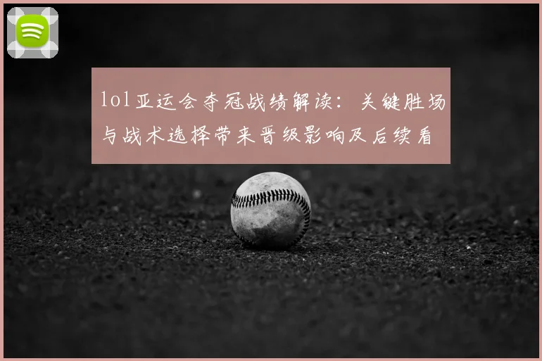 lol亚运会夺冠战绩解读：关键胜场与战术选择带来晋级影响及后续看点