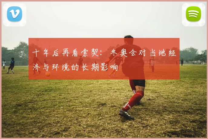 十年后再看索契：冬奥会对当地经济与环境的长期影响