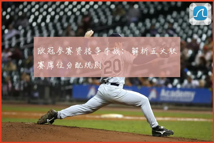欧冠参赛资格争夺战：解析五大联赛席位分配规则