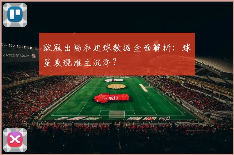 欧冠出场和进球数据全面解析：球星表现谁主沉浮？