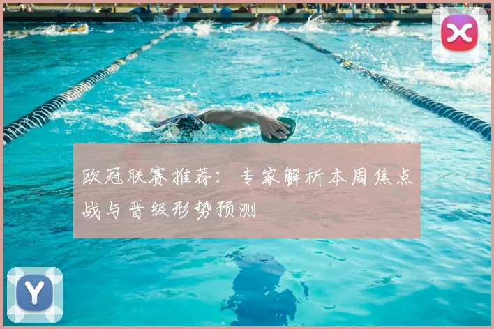 欧冠联赛推荐：专家解析本周焦点战与晋级形势预测