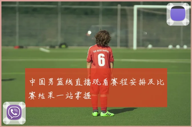 中国男篮线直播观看赛程安排及比赛结果一站掌握