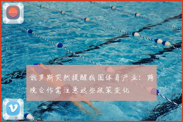 俄罗斯突然提醒我国体育产业：跨境合作需注意这些政策变化