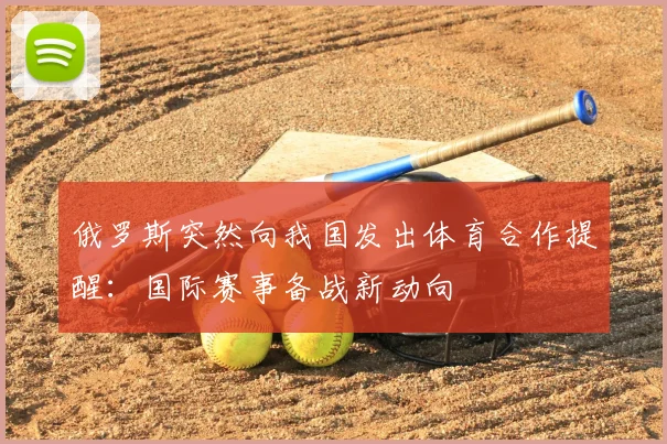 俄罗斯突然向我国发出体育合作提醒：国际赛事备战新动向