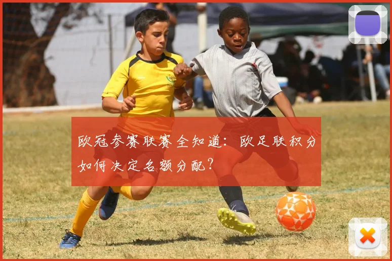 欧冠参赛联赛全知道：欧足联积分如何决定名额分配？