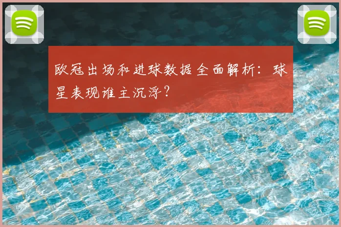 欧冠出场和进球数据全面解析：球星表现谁主沉浮？