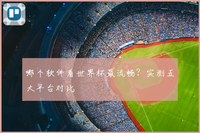 哪个软件看世界杯最流畅？实测五大平台对比