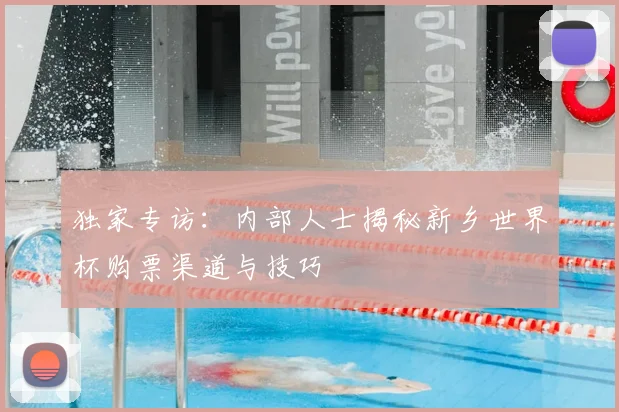独家专访:内部人士揭秘新乡世界杯购票渠道与技巧
