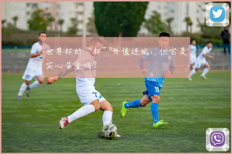 世界杯的“杯”价值连城,但它是实心黄金吗?