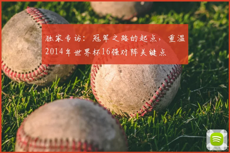 独家专访:冠军之路的起点,重温2014年世界杯16强对阵关键点