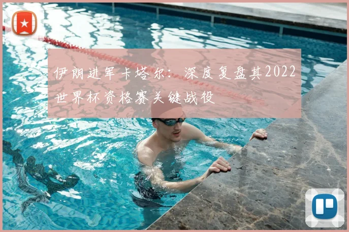 伊朗进军卡塔尔:深度复盘其2022世界杯资格赛关键战役