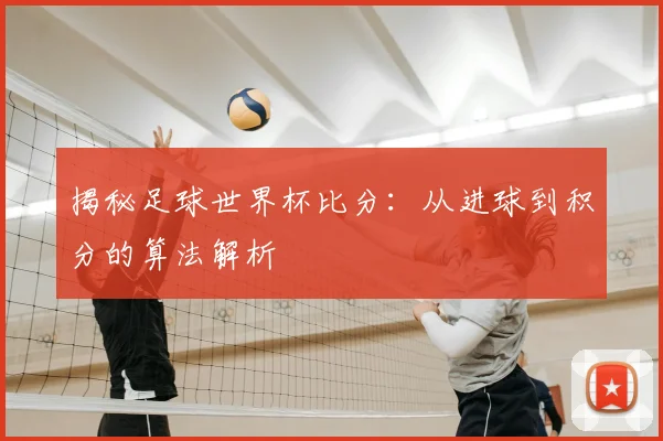 揭秘足球世界杯比分：从进球到积分的算法解析