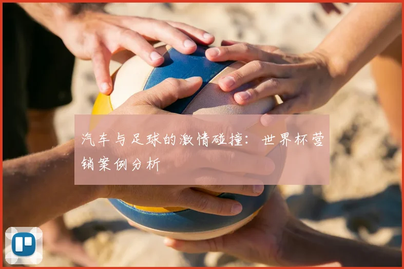汽车与足球的激情碰撞:世界杯营销案例分析