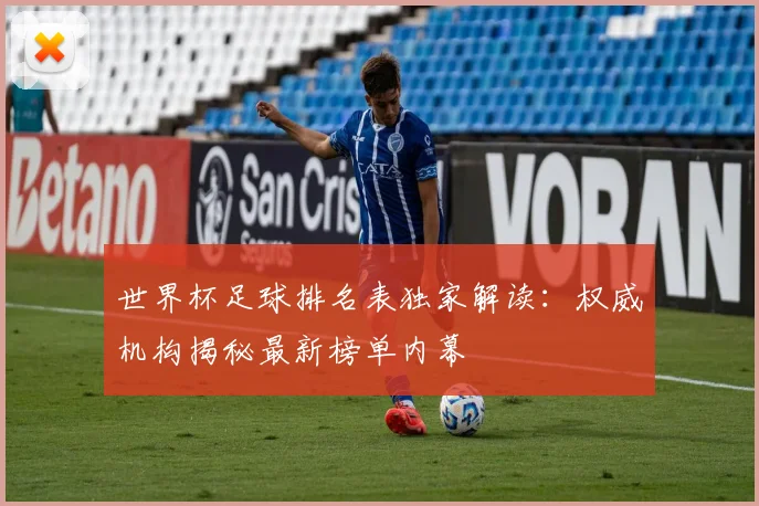 世界杯足球排名表独家解读：权威机构揭秘最新榜单内幕