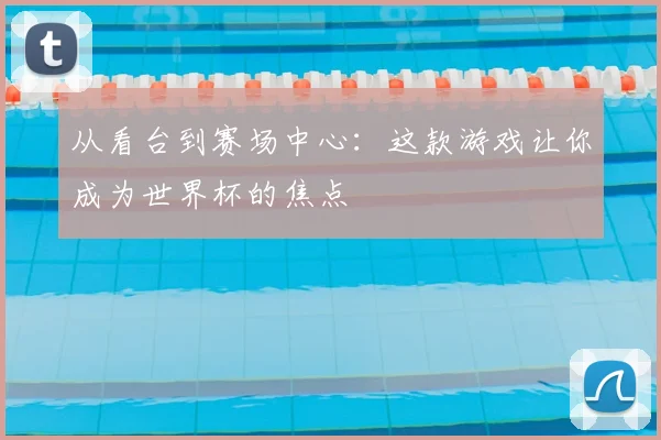 从看台到赛场中心：这款游戏让你成为世界杯的焦点