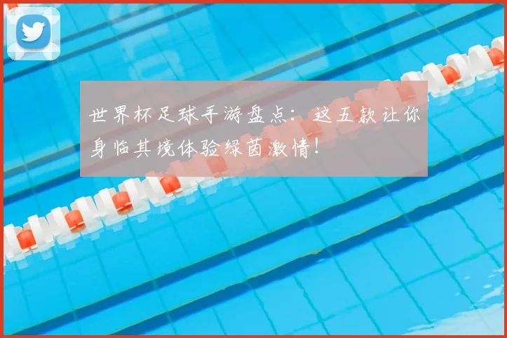 世界杯足球手游盘点：这五款让你身临其境体验绿茵激情！