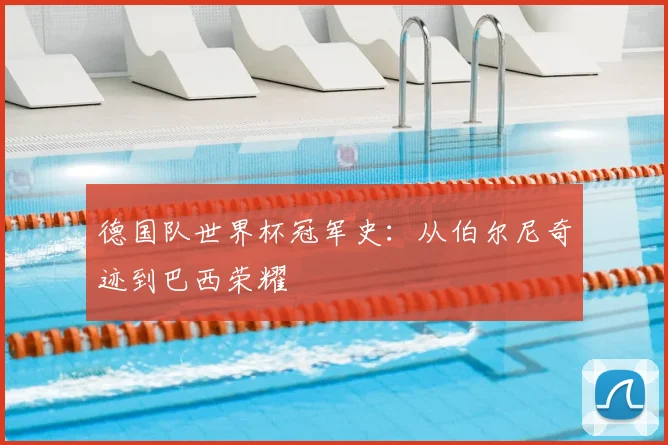 德国队世界杯冠军史:从伯尔尼奇迹到巴西荣耀