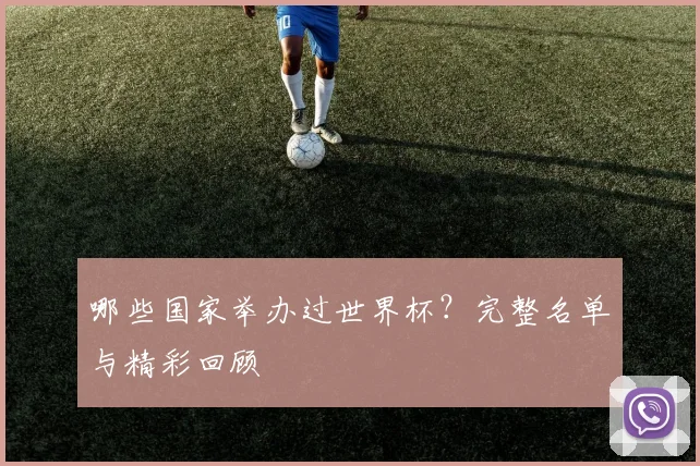 哪些国家举办过世界杯？完整名单与精彩回顾