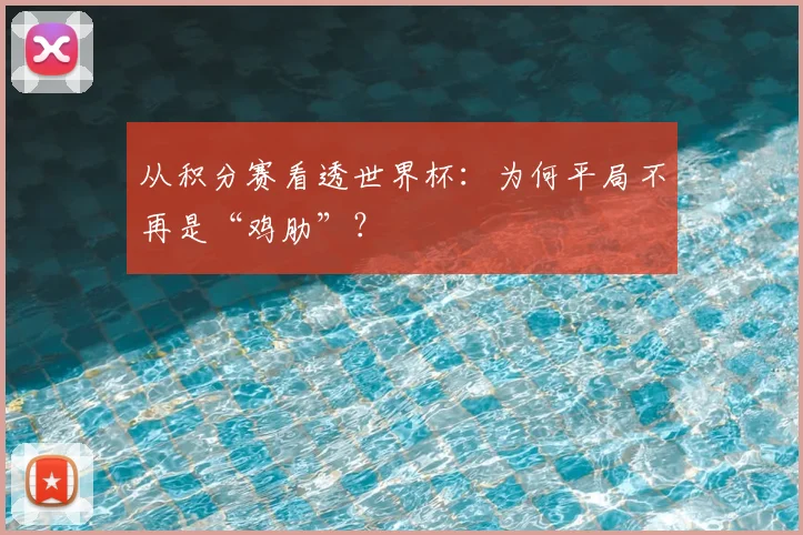 从积分赛看透世界杯：为何平局不再是“鸡肋”？