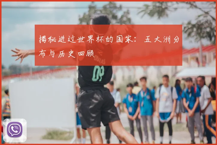 揭秘进过世界杯的国家:五大洲分布与历史回顾