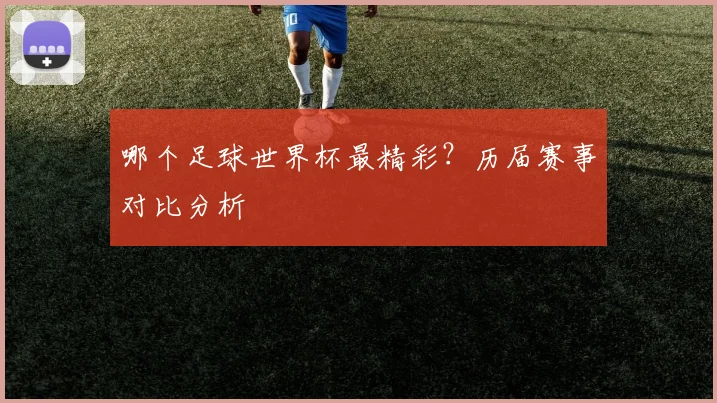 哪个足球世界杯最精彩？历届赛事对比分析