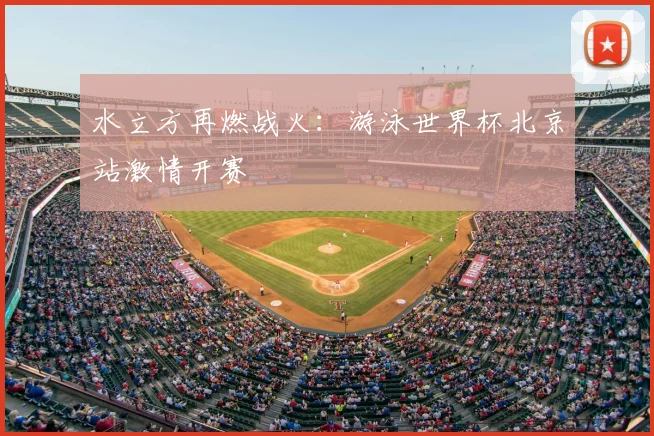 水立方再燃战火:游泳世界杯北京站激情开赛